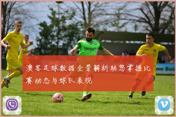 澳客足球数据全景解析助您掌握比赛动态与球队表现
