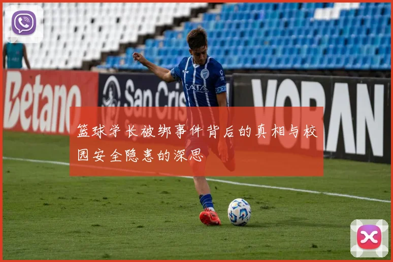 篮球学长被绑事件背后的真相与校园安全隐患的深思