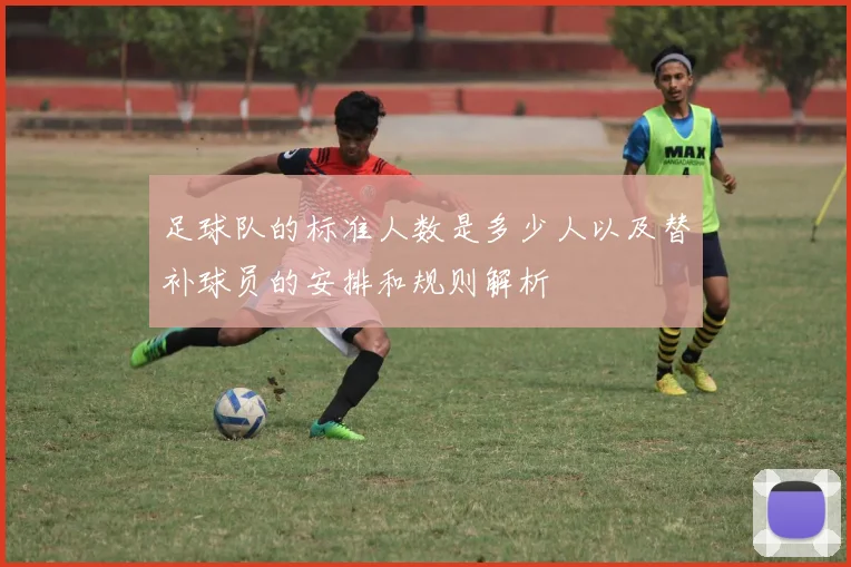 足球队的标准人数是多少人以及替补球员的安排和规则解析