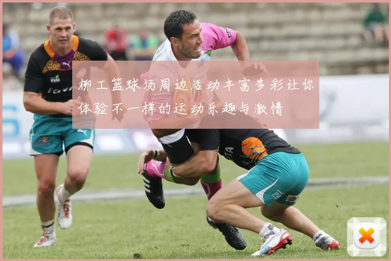 柳工篮球场周边活动丰富多彩让你体验不一样的运动乐趣与激情