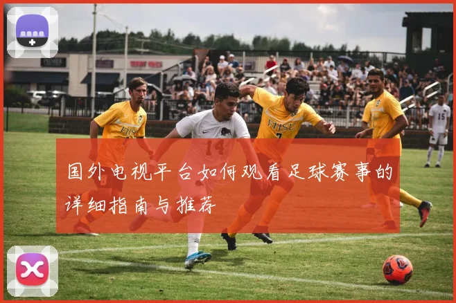 国外电视平台如何观看足球赛事的详细指南与推荐