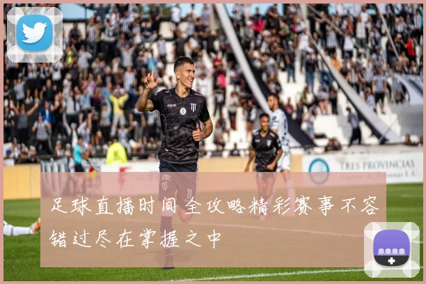 足球直播时间全攻略精彩赛事不容错过尽在掌握之中