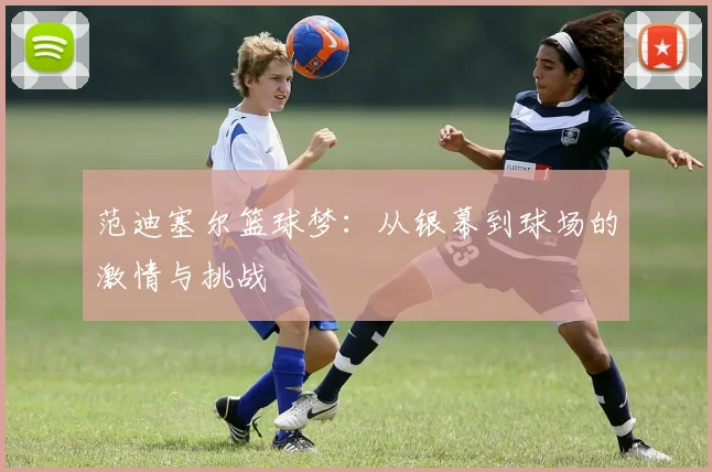 范迪塞尔篮球梦：从银幕到球场的激情与挑战