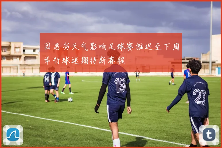 因恶劣天气影响足球赛推迟至下周举行球迷期待新赛程