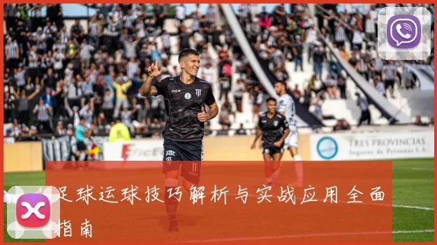 足球运球技巧解析与实战应用全面指南
