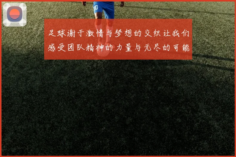 足球谢于激情与梦想的交织让我们感受团队精神的力量与无尽的可能性