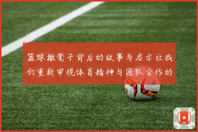 篮球撤凳子背后的故事与启示让我们重新审视体育精神与团队合作的重要性