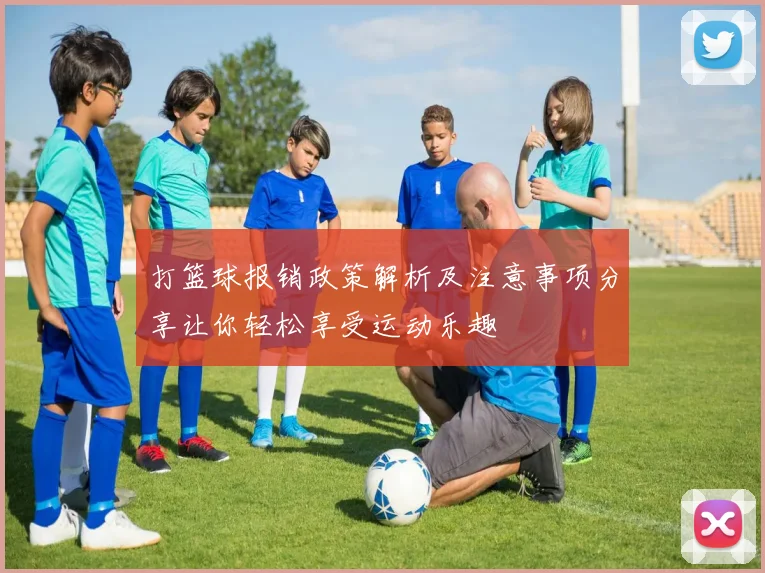 打篮球报销政策解析及注意事项分享让你轻松享受运动乐趣